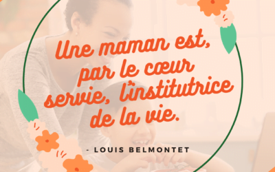 Une maman est, par le cœur servie, l’institutrice de la vie – Louis Belmontet