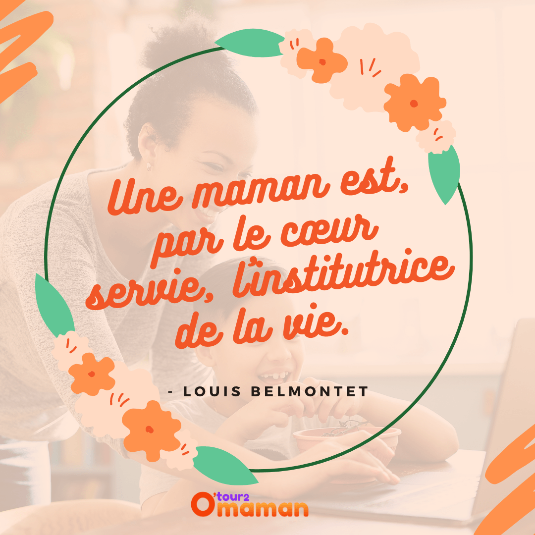 Une maman est, par le cœur servie, l'institutrice de la vie - Louis Belmontet